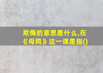 欺侮的意思是什么,在《母鸡》这一课是指()