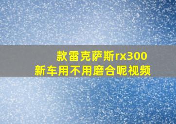 款雷克萨斯rx300新车用不用磨合呢视频