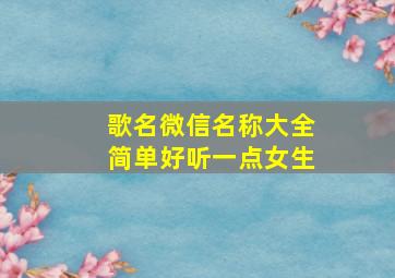 歌名微信名称大全简单好听一点女生