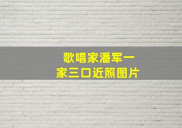 歌唱家潘军一家三口近照图片