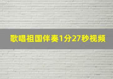 歌唱祖国伴奏1分27秒视频