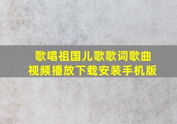 歌唱祖国儿歌歌词歌曲视频播放下载安装手机版