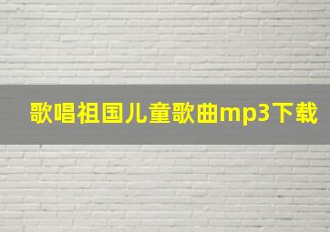 歌唱祖国儿童歌曲mp3下载