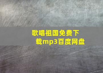 歌唱祖国免费下载mp3百度网盘