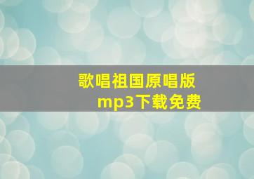 歌唱祖国原唱版mp3下载免费