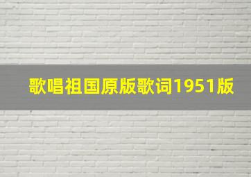 歌唱祖国原版歌词1951版