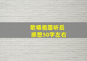 歌唱祖国听后感想50字左右