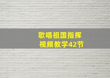 歌唱祖国指挥视频教学42节