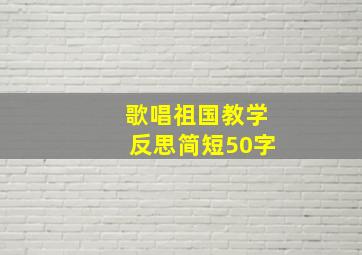 歌唱祖国教学反思简短50字