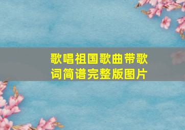 歌唱祖国歌曲带歌词简谱完整版图片