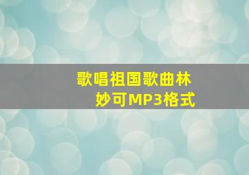 歌唱祖国歌曲林妙可MP3格式