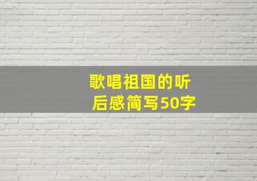 歌唱祖国的听后感简写50字