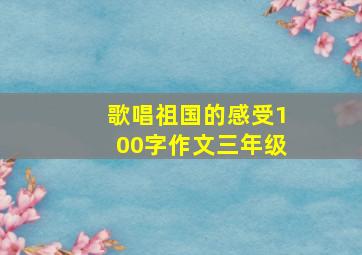 歌唱祖国的感受100字作文三年级