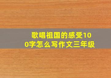 歌唱祖国的感受100字怎么写作文三年级