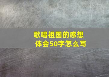 歌唱祖国的感想体会50字怎么写