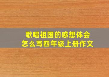 歌唱祖国的感想体会怎么写四年级上册作文