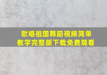 歌唱祖国舞蹈视频简单教学完整版下载免费观看