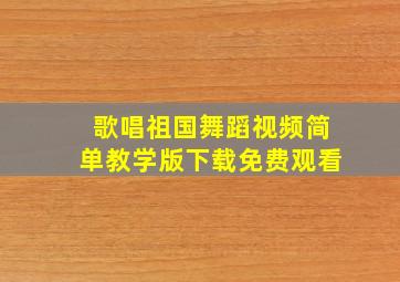 歌唱祖国舞蹈视频简单教学版下载免费观看