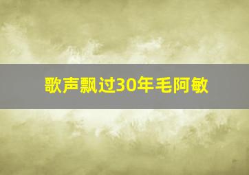 歌声飘过30年毛阿敏