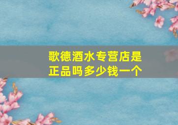 歌德酒水专营店是正品吗多少钱一个