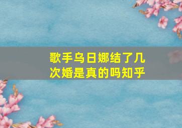 歌手乌日娜结了几次婚是真的吗知乎