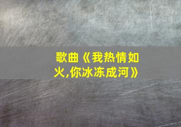 歌曲《我热情如火,你冰冻成河》