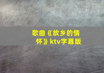 歌曲《故乡的情怀》ktv字幕版