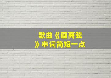 歌曲《画离弦》串词简短一点