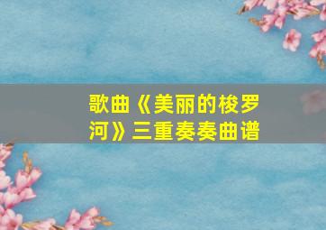 歌曲《美丽的梭罗河》三重奏奏曲谱