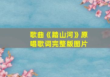 歌曲《踏山河》原唱歌词完整版图片