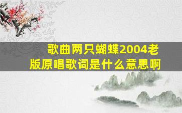 歌曲两只蝴蝶2004老版原唱歌词是什么意思啊