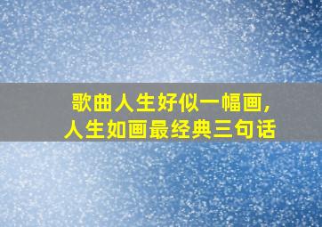 歌曲人生好似一幅画,人生如画最经典三句话