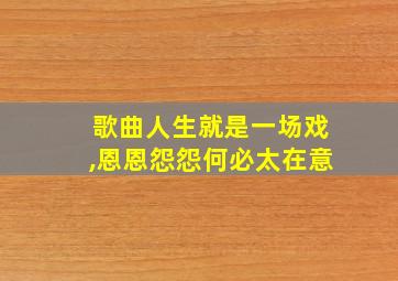 歌曲人生就是一场戏,恩恩怨怨何必太在意