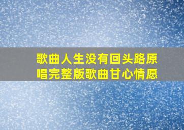 歌曲人生没有回头路原唱完整版歌曲甘心情愿