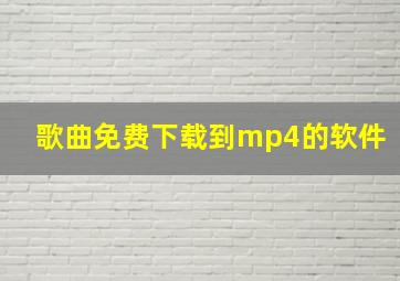 歌曲免费下载到mp4的软件