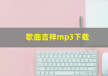 歌曲吉祥mp3下载