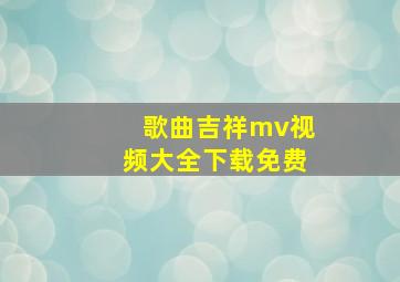 歌曲吉祥mv视频大全下载免费