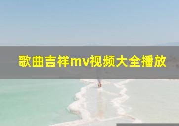 歌曲吉祥mv视频大全播放