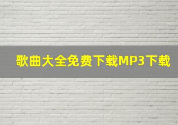 歌曲大全免费下载MP3下载