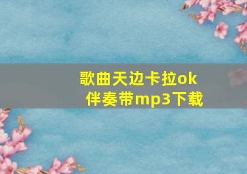 歌曲天边卡拉ok伴奏带mp3下载