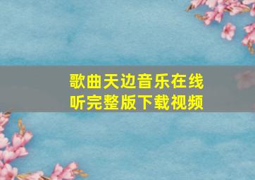 歌曲天边音乐在线听完整版下载视频