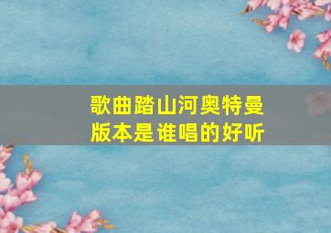 歌曲踏山河奥特曼版本是谁唱的好听