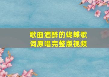 歌曲酒醉的蝴蝶歌词原唱完整版视频