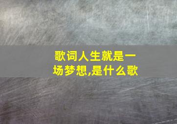 歌词人生就是一场梦想,是什么歌