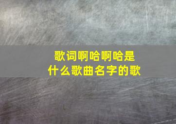 歌词啊哈啊哈是什么歌曲名字的歌