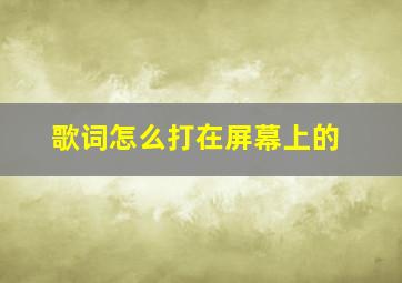 歌词怎么打在屏幕上的