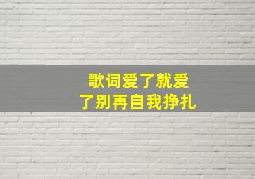 歌词爱了就爱了别再自我挣扎