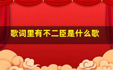 歌词里有不二臣是什么歌