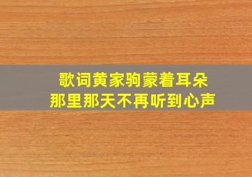 歌词黄家驹蒙着耳朵那里那天不再听到心声