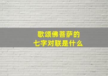 歌颂佛菩萨的七字对联是什么